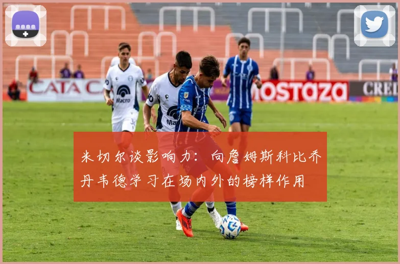 米切尔谈影响力：向詹姆斯科比乔丹韦德学习在场内外的榜样作用