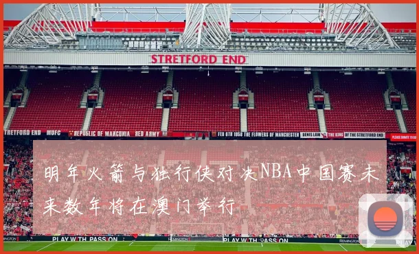 明年火箭与独行侠对决NBA中国赛未来数年将在澳门举行