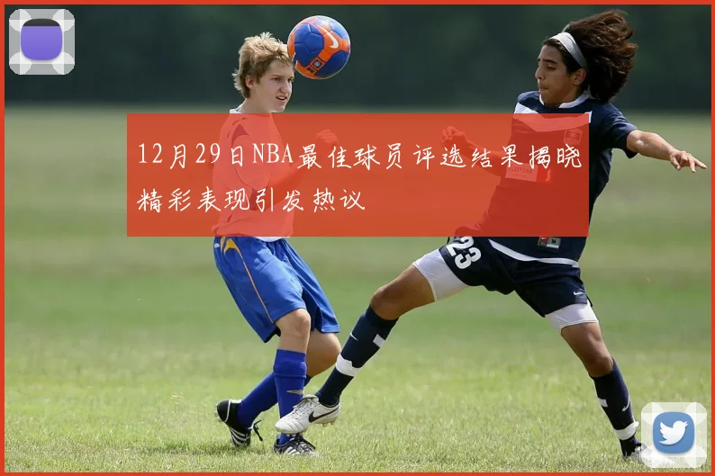 12月29日NBA最佳球员评选结果揭晓精彩表现引发热议