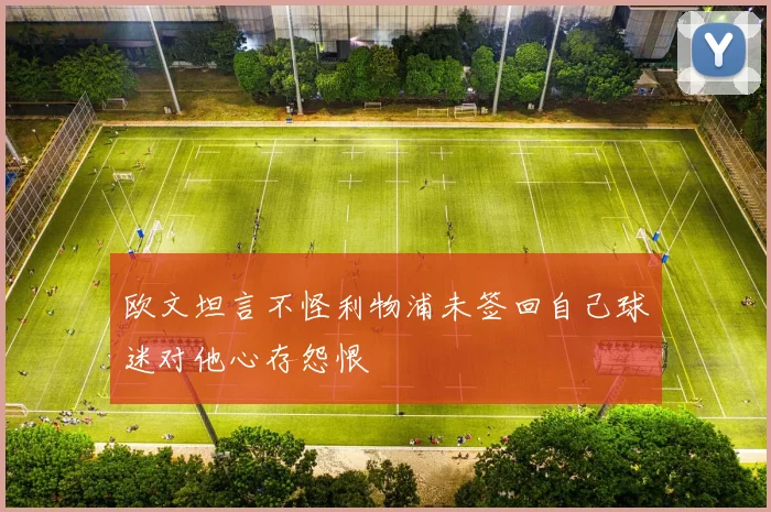 欧文坦言不怪利物浦未签回自己球迷对他心存怨恨