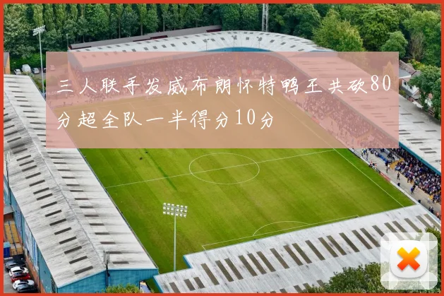 三人联手发威布朗怀特鸭王共砍80分超全队一半得分10分