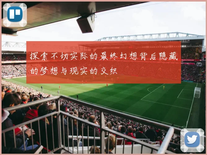 探索不切实际的最终幻想背后隐藏的梦想与现实的交织